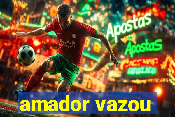 amador vazou